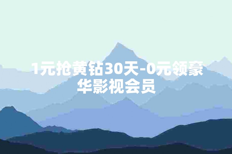 1元抢黄钻30天-0元领豪华影视会员
