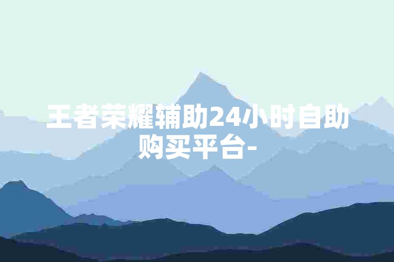 王者荣耀辅助24小时自助购买平台-