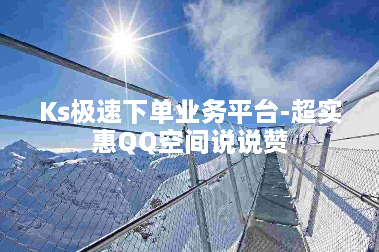 Ks极速下单业务平台-超实惠QQ空间说说赞