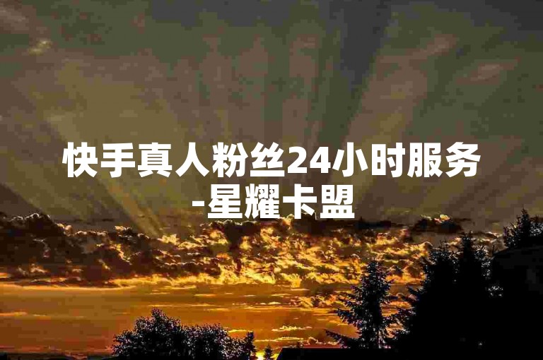 快手真人粉丝24小时服务-星耀卡盟