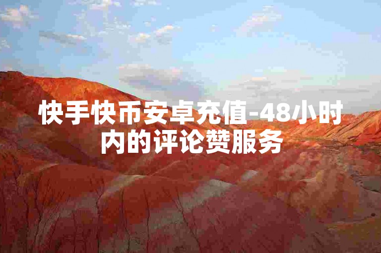 快手快币安卓充值-48小时内的评论赞服务
