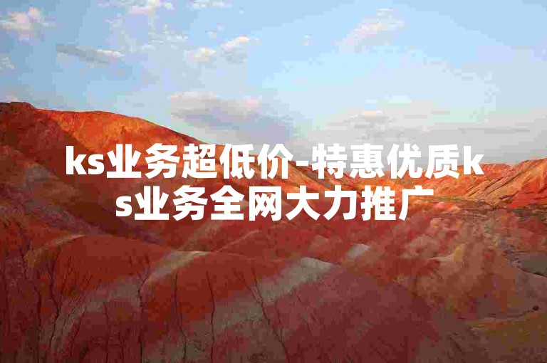 ks业务超低价-特惠优质ks业务全网大力推广