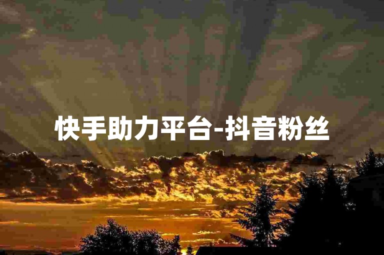 快手助力平台-抖音粉丝5元500个