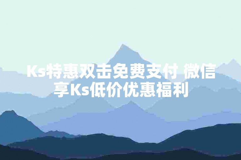 Ks特惠双击免费支付 微信享Ks低价优惠福利