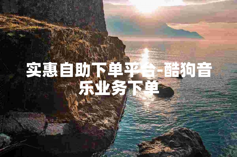 实惠自助下单平台-酷狗音乐业务下单