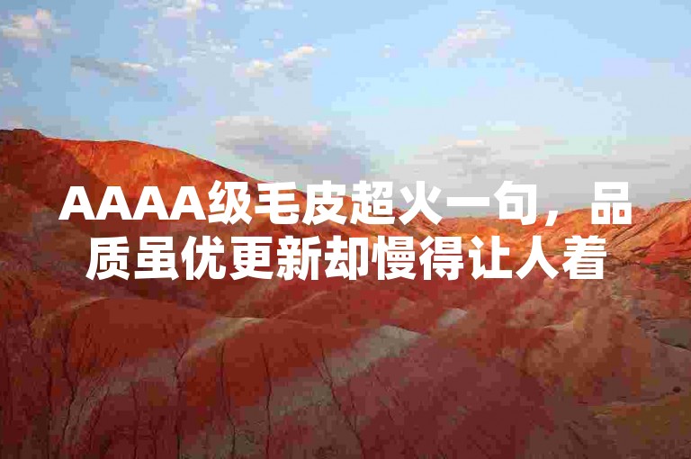 AAAA级毛皮超火一句，品质虽优更新却慢得让人着急