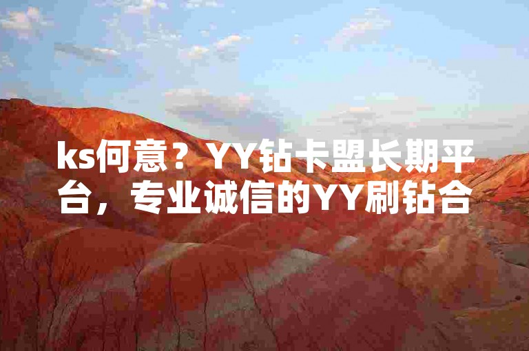 ks何意？YY钻卡盟长期平台，专业诚信的YY刷钻合作站点
