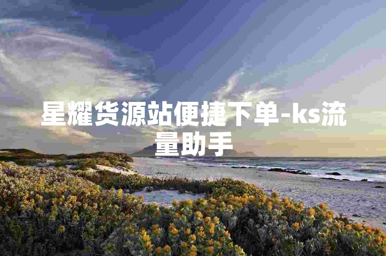 星耀货源站便捷下单-ks流量助手