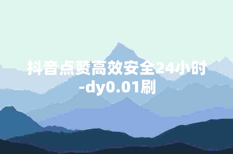 抖音点赞高效安全24小时-dy0.01刷500赞