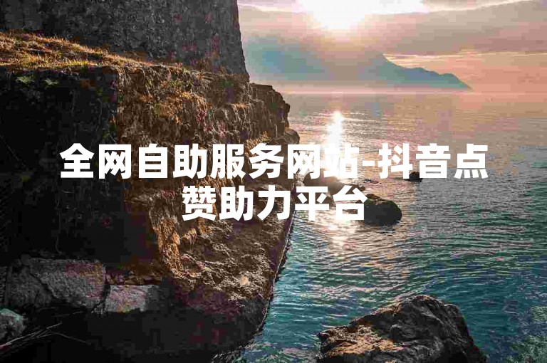 全网自助服务网站-抖音点赞助力平台