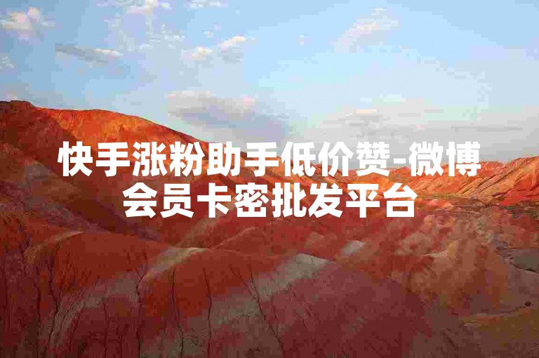 快手涨粉助手低价赞-微博会员卡密批发平台
