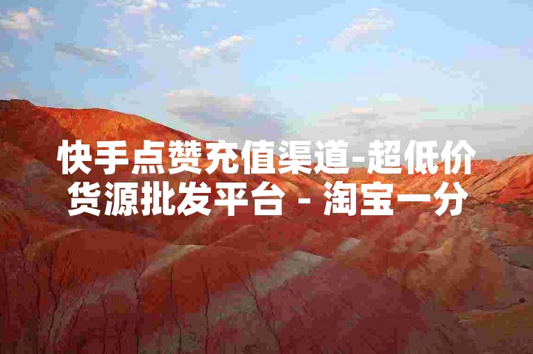 快手点赞充值渠道-超低价货源批发平台 - 淘宝一分钱二十刀站点 - 微信点赞工具免费版下载