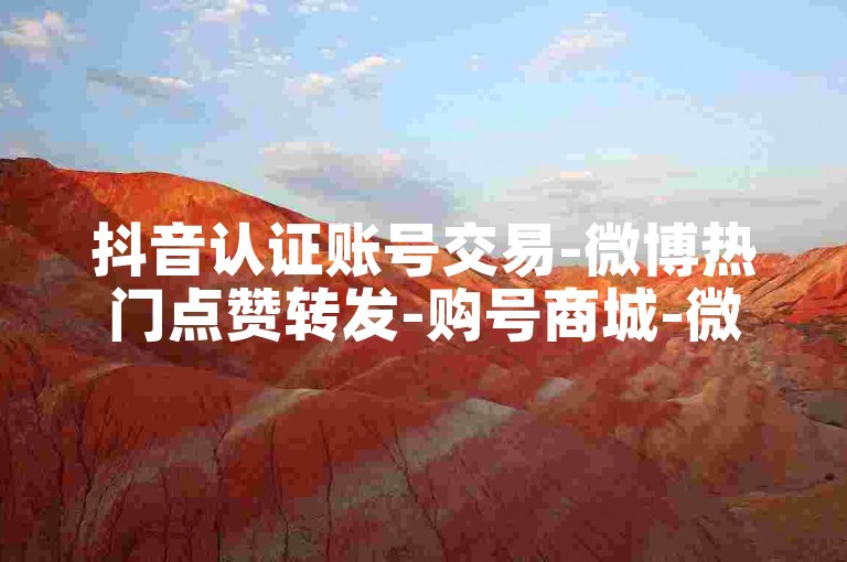 抖音认证账号交易-微博热门点赞转发-购号商城-微信业务办理平台