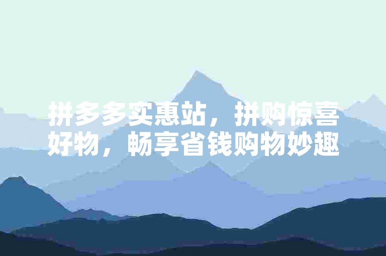 拼多多实惠站，拼购惊喜好物，畅享省钱购物妙趣