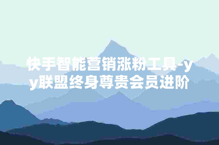 快手智能营销涨粉工具-yy联盟终身尊贵会员进阶