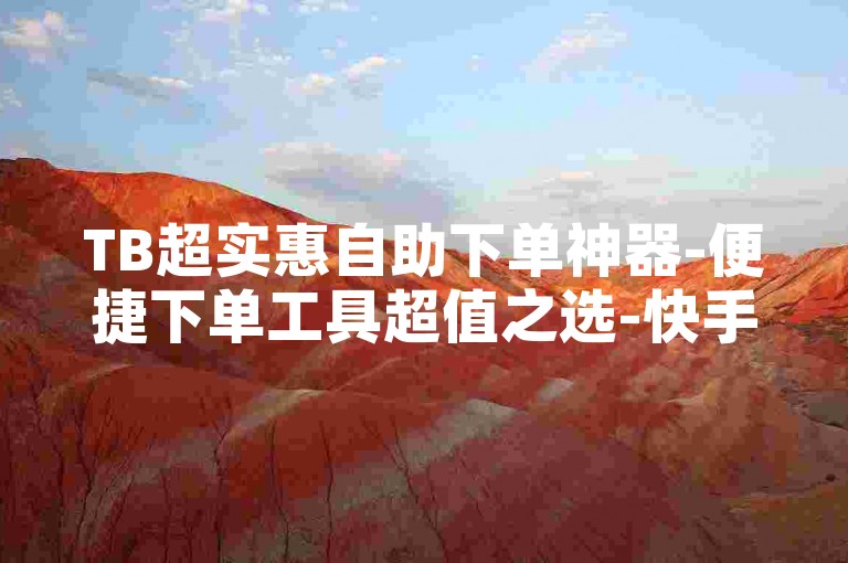 TB超实惠自助下单神器-便捷下单工具超值之选-快手点赞全天服务-ks24小时自助下单平台全新上线！