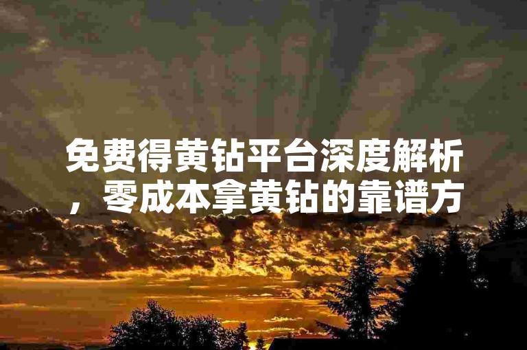 免费得黄钻平台深度解析，零成本拿黄钻的靠谱方法及平台汇总！2025必备