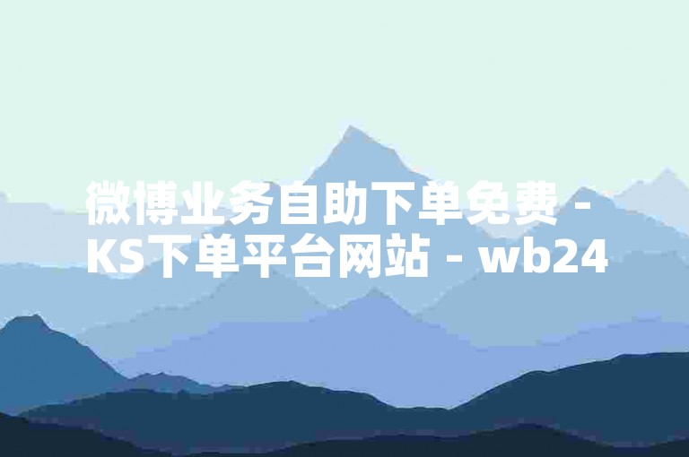 微博业务自助下单免费 - KS下单平台网站 - wb24小时自助下单平台粉丝 - 微博粉丝24小时在线