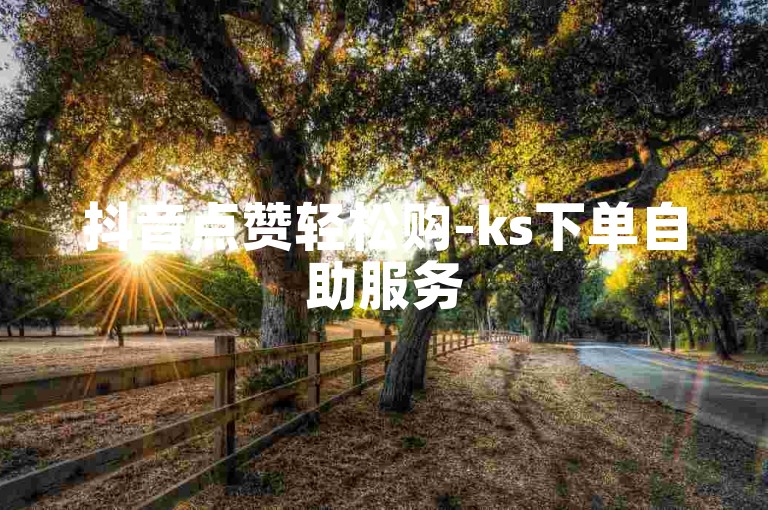 抖音点赞轻松购-ks下单自助服务