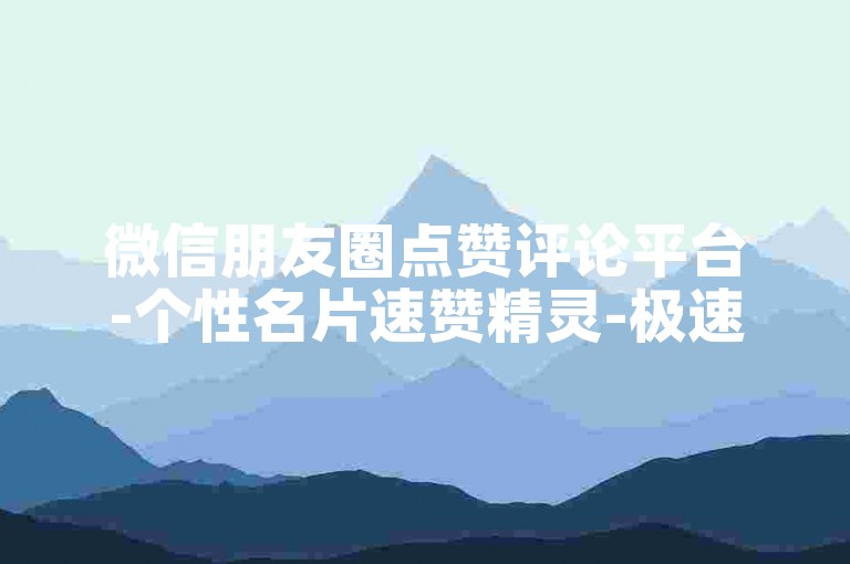 微信朋友圈点赞评论平台-个性名片速赞精灵-极速24小时业务自助下单-快手全天自助服务