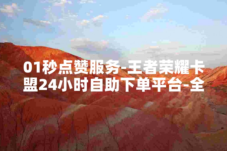 01秒点赞服务-王者荣耀卡盟24小时自助下单平台-全网最低价货源基地