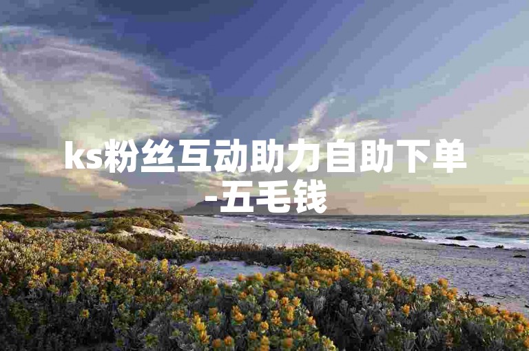 ks粉丝互动助力自助下单-五毛钱50赞快手平台