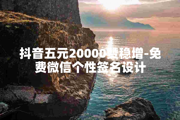 抖音五元20000赞稳增-免费微信个性签名设计