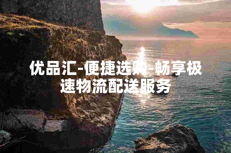 优品汇-便捷选购-畅享极速物流配送服务