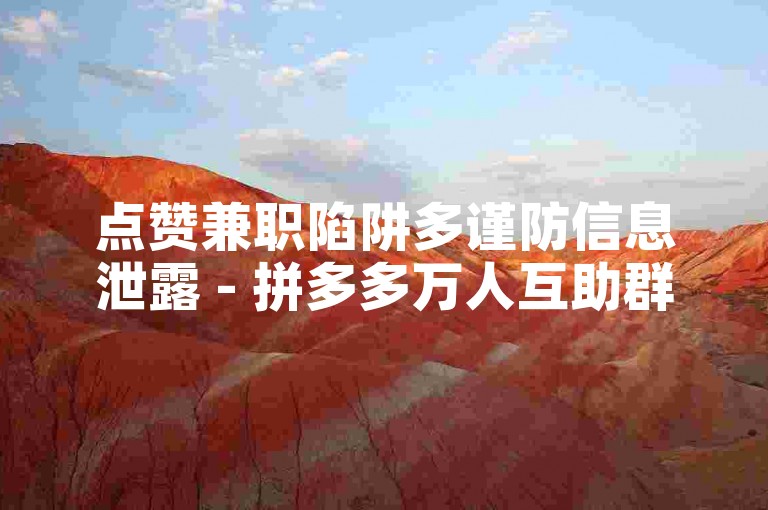 点赞兼职陷阱多谨防信息泄露 - 拼多多万人互助群免费开放 - 轻松获取空间赞30个别错过！