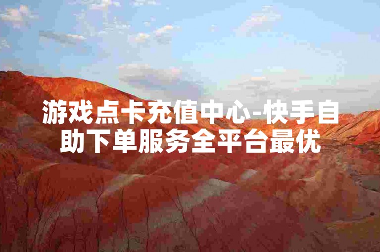 游戏点卡充值中心-快手自助下单服务全平台最优