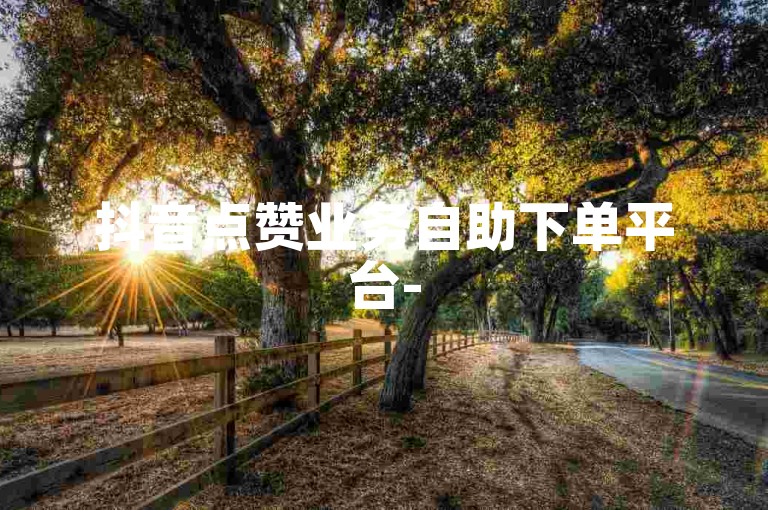 抖音点赞业务自助下单平台-