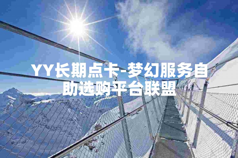 YY长期点卡-梦幻服务自助选购平台联盟