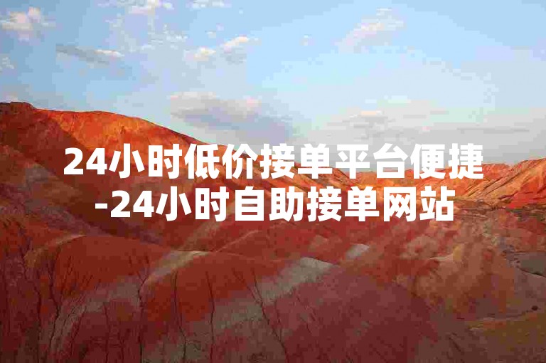 24小时低价接单平台便捷-24小时自助接单网站