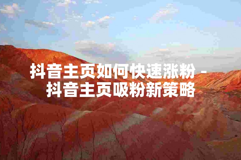 抖音主页如何快速涨粉 - 抖音主页吸粉新策略