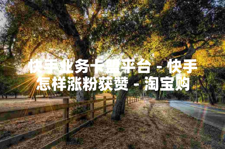 快手业务卡盟平台 - 快手怎样涨粉获赞 - 淘宝购 500 券无影踪 - 微博自动点赞咋弄