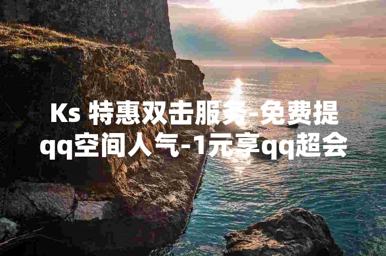 Ks 特惠双击服务-免费提qq空间人气-1元享qq超会-快手亲密速升