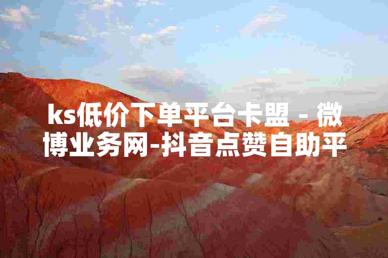 ks低价下单平台卡盟 - 微博业务网-抖音点赞自助平1元可信吗