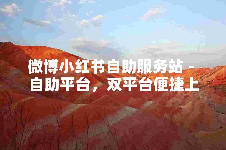 微博小红书自助服务站 - 自助平台，双平台便捷上线