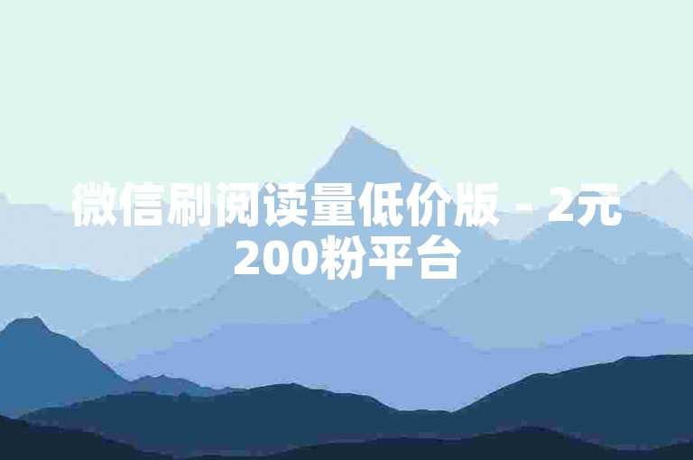 微信刷阅读量低价版 - 2元200粉平台