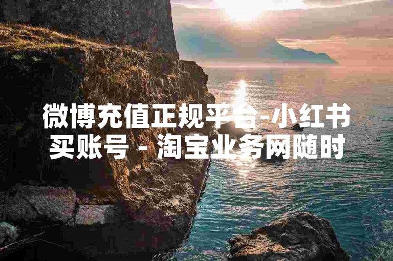 微博充值正规平台-小红书买账号 - 淘宝业务网随时自助下单 - 微博粉丝勋章等级明细表