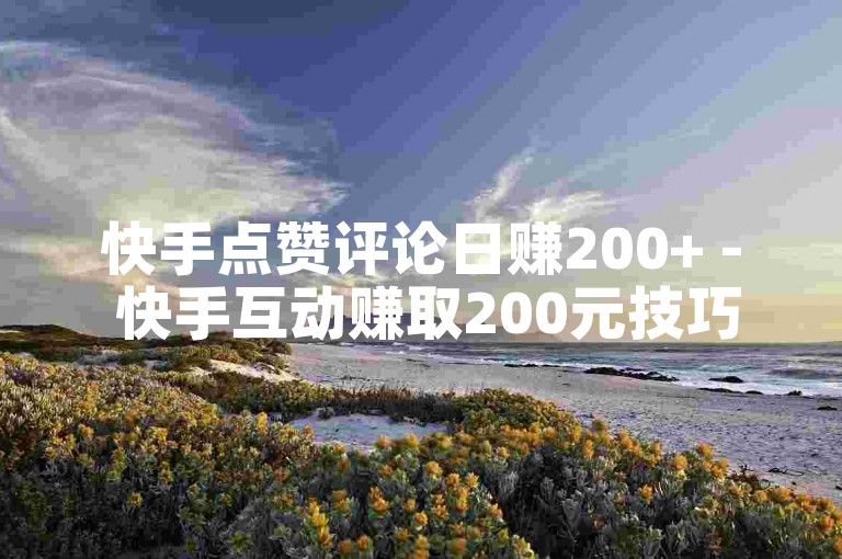 快手点赞评论日赚200+ - 快手互动赚取200元技巧