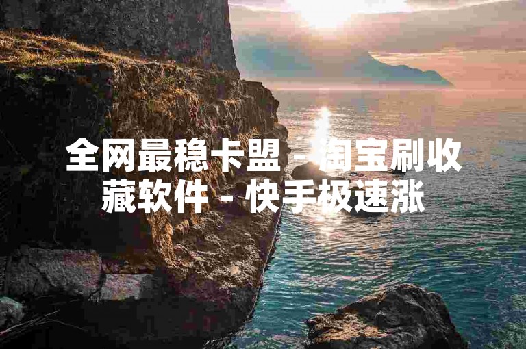 全网最稳卡盟 - 淘宝刷收藏软件 - 快手极速涨500粉留言
