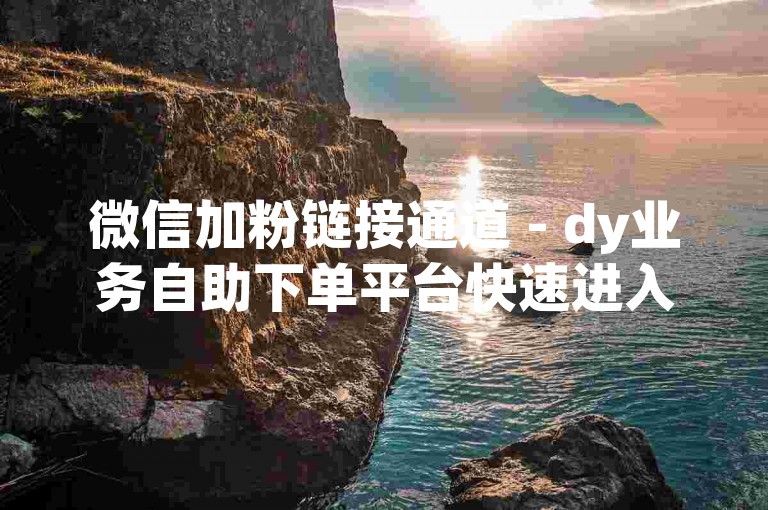微信加粉链接通道 - dy业务自助下单平台快速进入