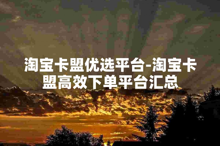 淘宝卡盟优选平台-淘宝卡盟高效下单平台汇总