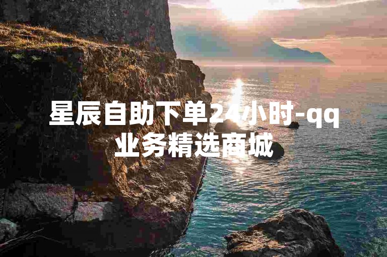 星辰自助下单24小时-qq业务精选商城