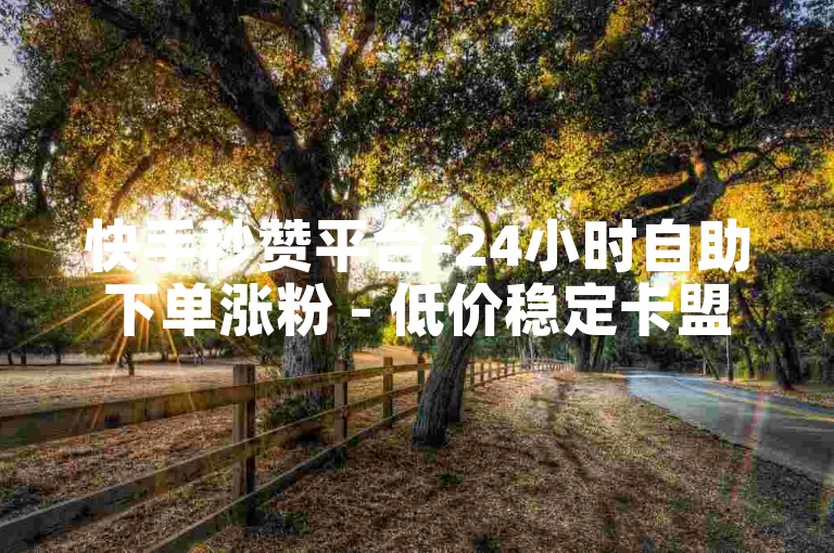 快手秒赞平台-24小时自助下单涨粉 - 低价稳定卡盟随时助您上热门