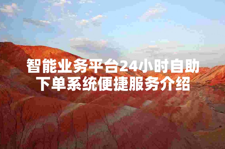智能业务平台24小时自助下单系统便捷服务介绍