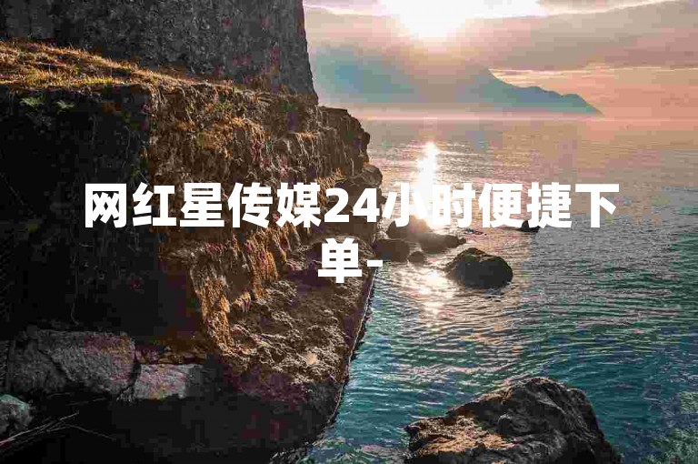 网红星传媒24小时便捷下单-