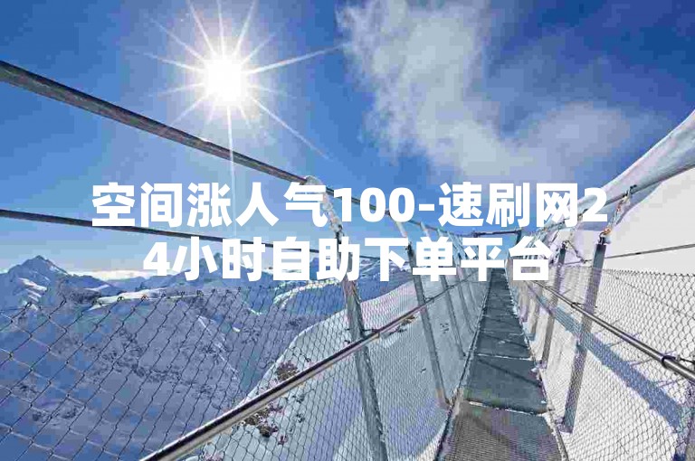 空间涨人气100-速刷网24小时自助下单平台