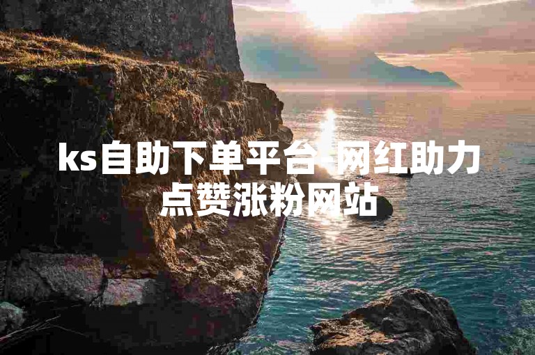 ks自助下单平台-网红助力点赞涨粉网站